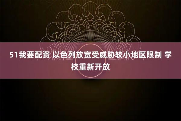 51我要配资 以色列放宽受威胁较小地区限制 学校重新开放