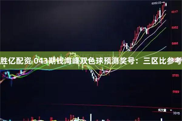 胜亿配资 043期钱海峰双色球预测奖号：三区比参考