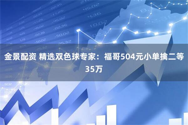 金景配资 精选双色球专家：福哥504元小单擒二等35万