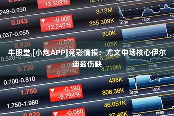 牛股堂 [小炮APP]竞彩情报：尤文中场核心伊尔迪兹伤缺
