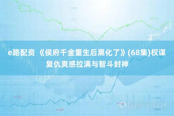 e路配资 《侯府千金重生后黑化了》(68集)权谋复仇爽感拉满与智斗封神