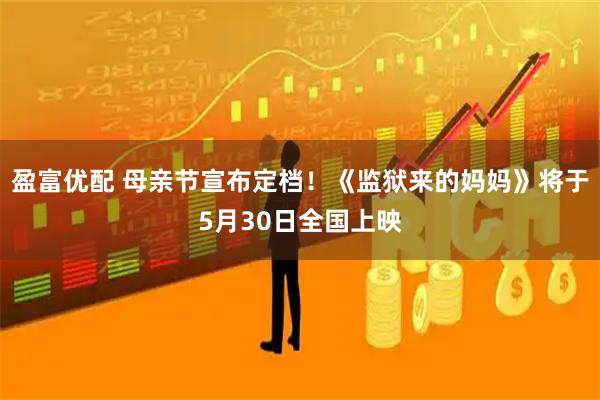 盈富优配 母亲节宣布定档！《监狱来的妈妈》将于5月30日全国上映
