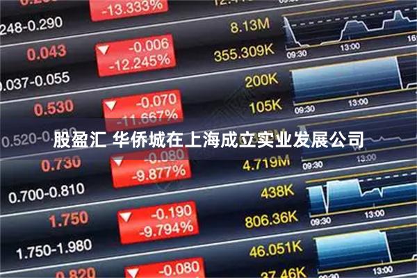 股盈汇 华侨城在上海成立实业发展公司