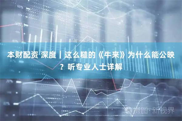 本财配资 深度｜这么糙的《牛来》为什么能公映？听专业人士详解
